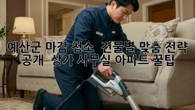 예산군 마감 청소 ✨ 건물별 맞춤 전략 공개! 🏢 상가, 사무실, 아파트 꿀팁