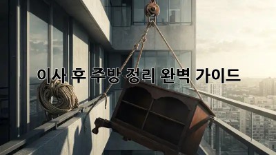 이사 후 주방 정리, 완벽 가이드! ✨
