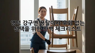 영덕 강구면 용달이사, 후회 없는 선택을 위한 완벽 체크리스트!