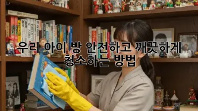 우리 아이 방, 안전하고 깨끗하게 청소하는 방법!